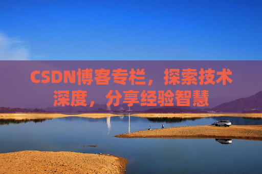 CSDN博客专栏，探索技术深度，分享经验智慧